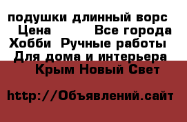 подушки длинный ворс  › Цена ­ 800 - Все города Хобби. Ручные работы » Для дома и интерьера   . Крым,Новый Свет